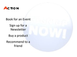 A ction   Book for an Event Sign up for a Newsletter Buy a product Recommend to a friend 