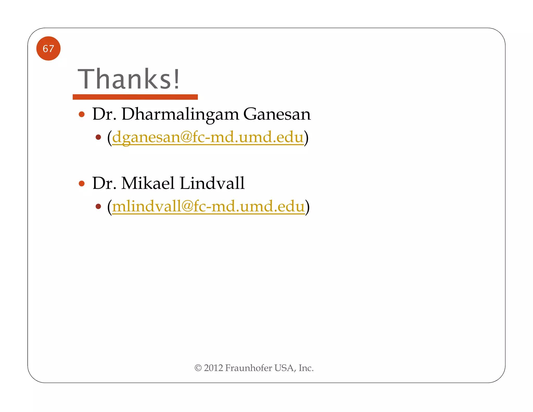 67


     Thanks!
     Dr. Dharmalingam Ganesan
      (dganesan@fc-md.umd.edu)

     Dr. Mikael Lindvall
      (mlindvall@fc-md.umd.edu)




                 © 2012 Fraunhofer USA, Inc.
 