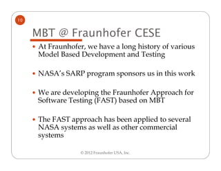10


     MBT @ Fraunhofer CESE
     At Fraunhofer, we have a long history of various
     Model Based Development and Tes...