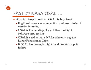 46


     FAST @ NASA OSAL …
     Why is it important that OSAL is bug free?
      Flight software is mission critical and...