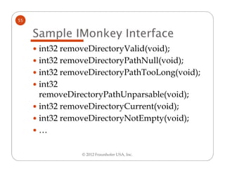 55


     Sample IMonkey Interface
      int32 removeDirectoryValid(void);
      int32 removeDirectoryPathNull(void);
    ...