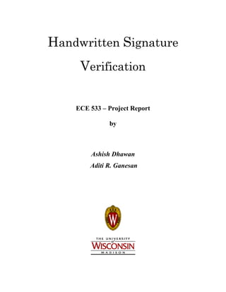 Handwritten Signature
Verification
ECE 533 – Project Report
by
Ashish Dhawan
Aditi R. Ganesan
 