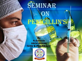 Seminar
    on
penicillin's

         By
     R.Ganesh
    08Z41R0046
IV/IV B.PHARMACY
 