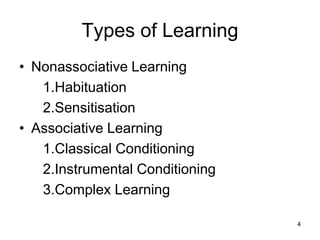 Types of Learning
• Nonassociative Learning
1.Habituation
2.Sensitisation
• Associative Learning
1.Classical Conditioning
2.Instrumental Conditioning
3.Complex Learning
4
 