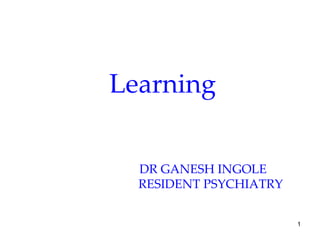Learning
DR GANESH INGOLE
RESIDENT PSYCHIATRY
1
 
