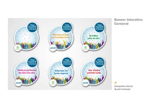 Banner Interativo
Carnaval




Campanha interna
de pré-carnaval.
 