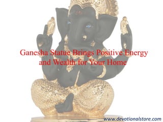 Ganesha Statue Brings Positive Energy
and Wealth for Your Home
www.devotionalstore.com
 