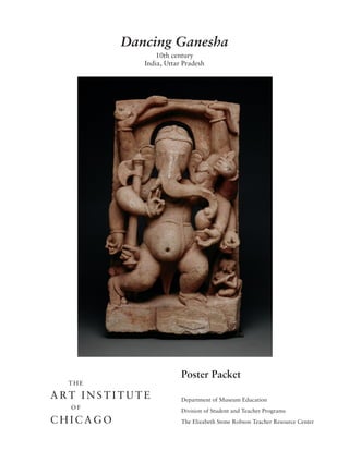 Dancing Ganesha
       10th century
   India, Uttar Pradesh




               Poster Packet

               Department of Museum Education
               Division of Student and Teacher Programs
               The Elizabeth Stone Robson Teacher Resource Center
 