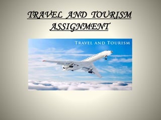 TRAVEL AND TOURISM
ASSIGNMENT
 