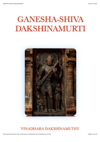 23/11/17 20(45GANESHA SHIVA DAKSHINAMURTI
Pàgina 1 de 39http://www.testimonios-de-un-discipulo.com/Ganesha-Shiva-Dakshinamurti.html
VINADHARA DAKSHINAMUTHY
 