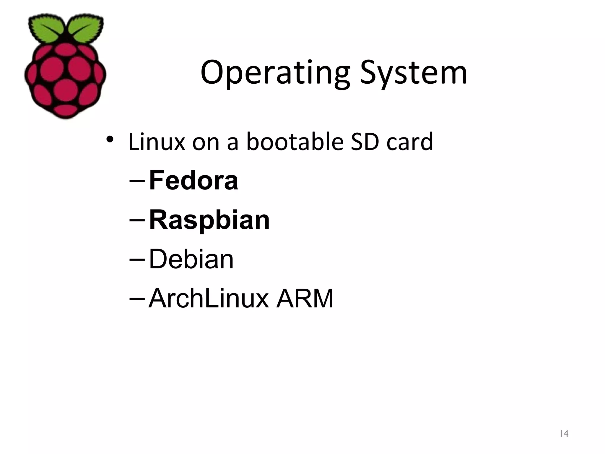 Operating System
• Linux on a bootable SD card
–Fedora
–Raspbian
–Debian
–ArchLinux ARM
14
 