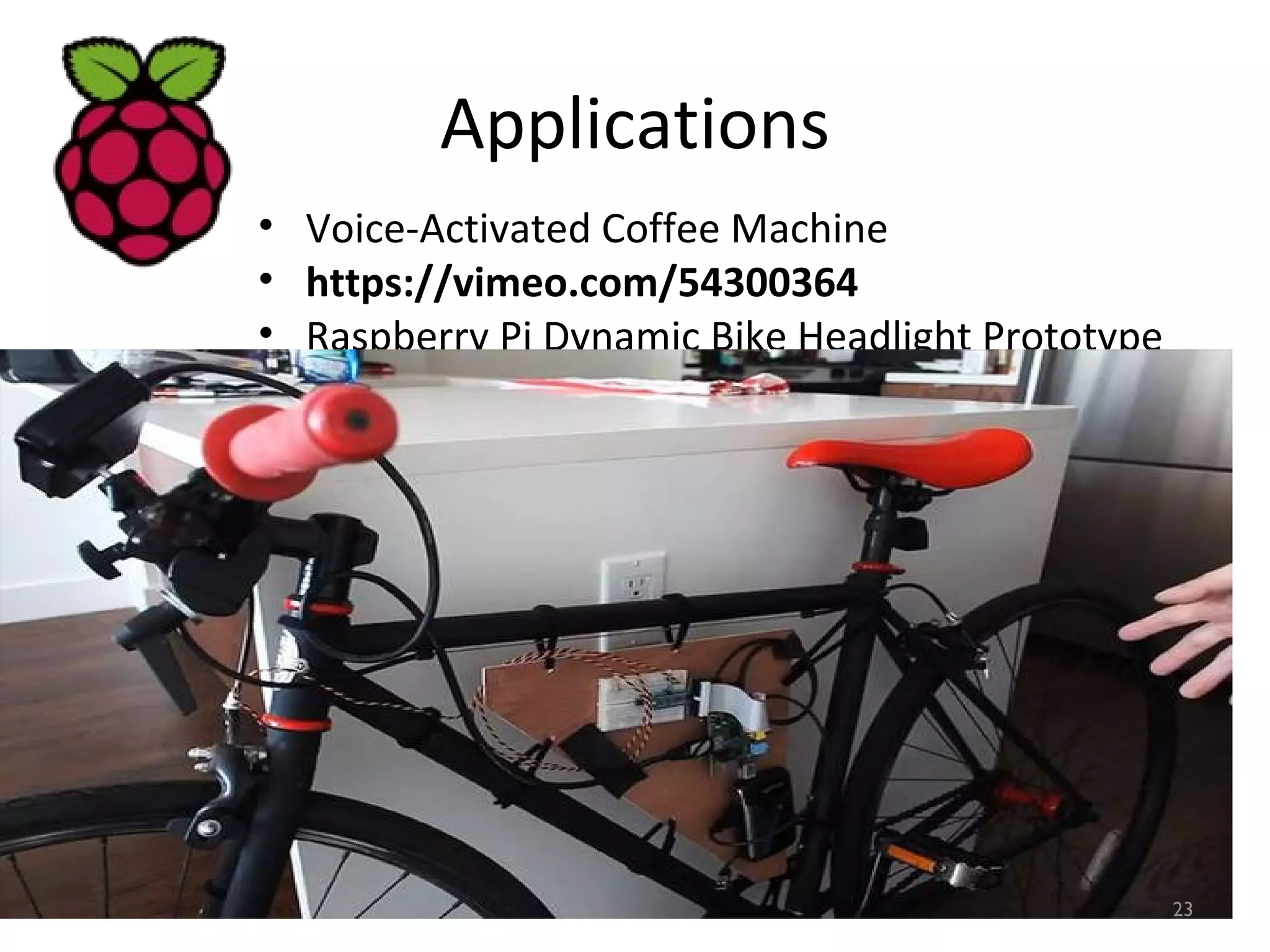 Applications
• Voice-Activated Coffee Machine
• https://vimeo.com/54300364
• Raspberry Pi Dynamic Bike Headlight Prototype
23
 