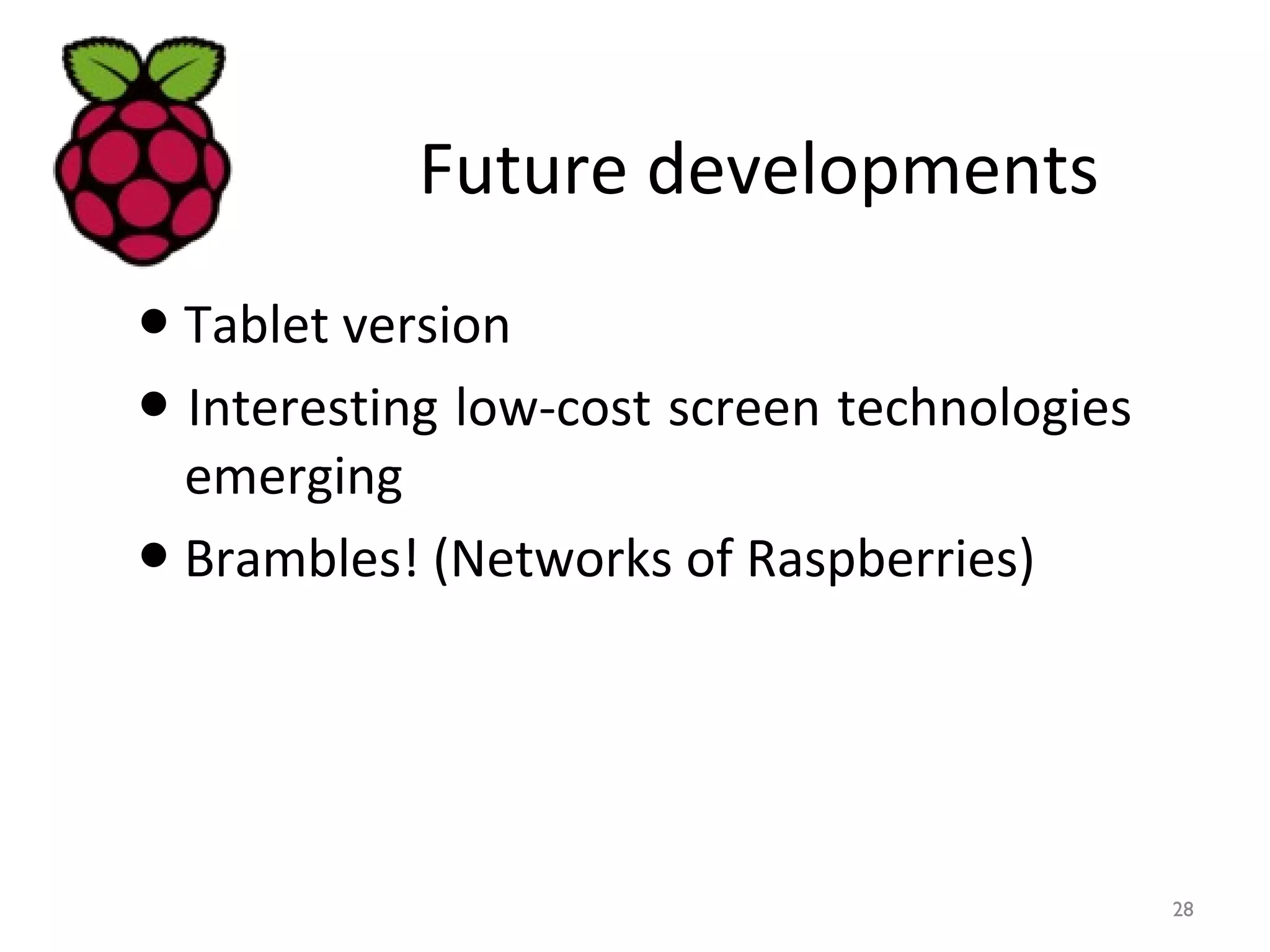 Future developments
● Tablet version
● Interesting low-cost screen technologies
emerging
● Brambles! (Networks of Raspberries)
28
 