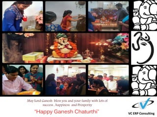 VC ERP Consulting
May Lord Ganesh bless you and your family with lots of
success , happiness and Prosperity
“Happy Ganesh Chaturthi”
 
