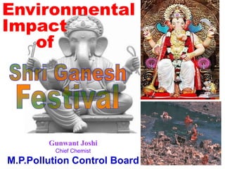 Environmental
Impact
   of




        Gunwant Joshi
         Chief Chemist
M.P.Pollution Control Board
 
