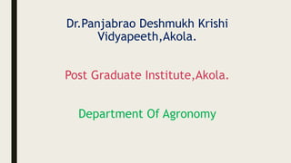 Dr.Panjabrao Deshmukh Krishi
Vidyapeeth,Akola.
Post Graduate Institute,Akola.
Department Of Agronomy
 