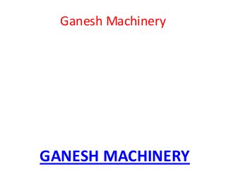 Ganesh Machinery

GANESH MACHINERY

 