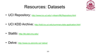 205
Resources: Datasets
• UCI Repository: http://www.ics.uci.edu/~mlearn/MLRepository.html
• UCI KDD Archive: http://kdd.ics.uci.edu/summary.data.application.html
• Statlib: http://lib.stat.cmu.edu/
• Delve: http://www.cs.utoronto.ca/~delve/
 