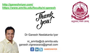 Dr Ganesh Neelakanta Iyer
ni_amrita@cb.amrita.edu
ganesh.vigneswara@gmail.com
GANESHNIYER
http://ganeshniyer.com/
https://www.amrita.edu/faculty/ni-ganesh
 