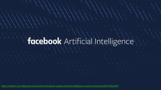 https://medium.com/@jamal.robinson/how-facebook-scales-artificial-intelligence-machine-learning-693706ae296f
 