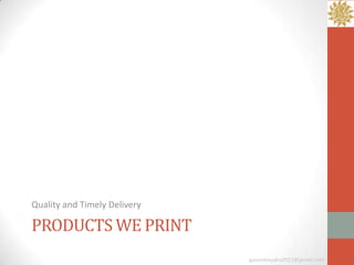 Quality and Timely Delivery

PRODUCTS WE PRINT
                              ganeshmudra2011@gmail.com
 