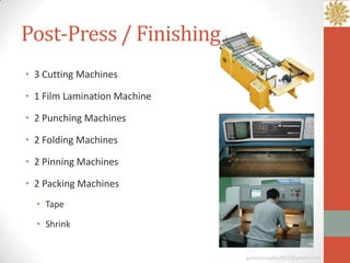 Post-Press / Finishing
• 3 Cutting Machines

• 1 Film Lamination Machine

• 2 Punching Machines

• 2 Folding Machines

• 2 Pinning Machines

• 2 Packing Machines
  • Tape

  • Shrink


                              ganeshmudra2011@gmail.com
 