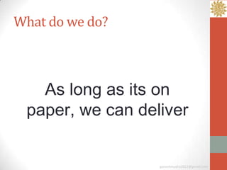 What do we do?



   As long as its on
 paper, we can deliver


                  ganeshmudra2011@gmail.com
 