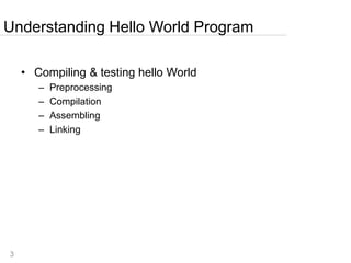 3
• Compiling & testing hello World
– Preprocessing
– Compilation
– Assembling
– Linking
Understanding Hello World Program
 
