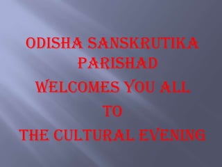 Odisha Sanskrutika
       Parishad
  Welcomes you all
         to
The Cultural Evening
 
