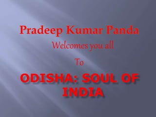 Welcomes you all
To
ODISHA: SOUL OF
INDIA
 