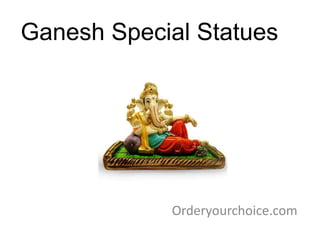 Ganesh Special Statues
Orderyourchoice.com
 