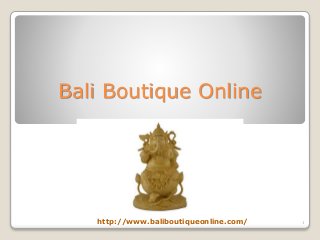 Bali Boutique Online
http://www.baliboutiqueonline.com/ 1
 