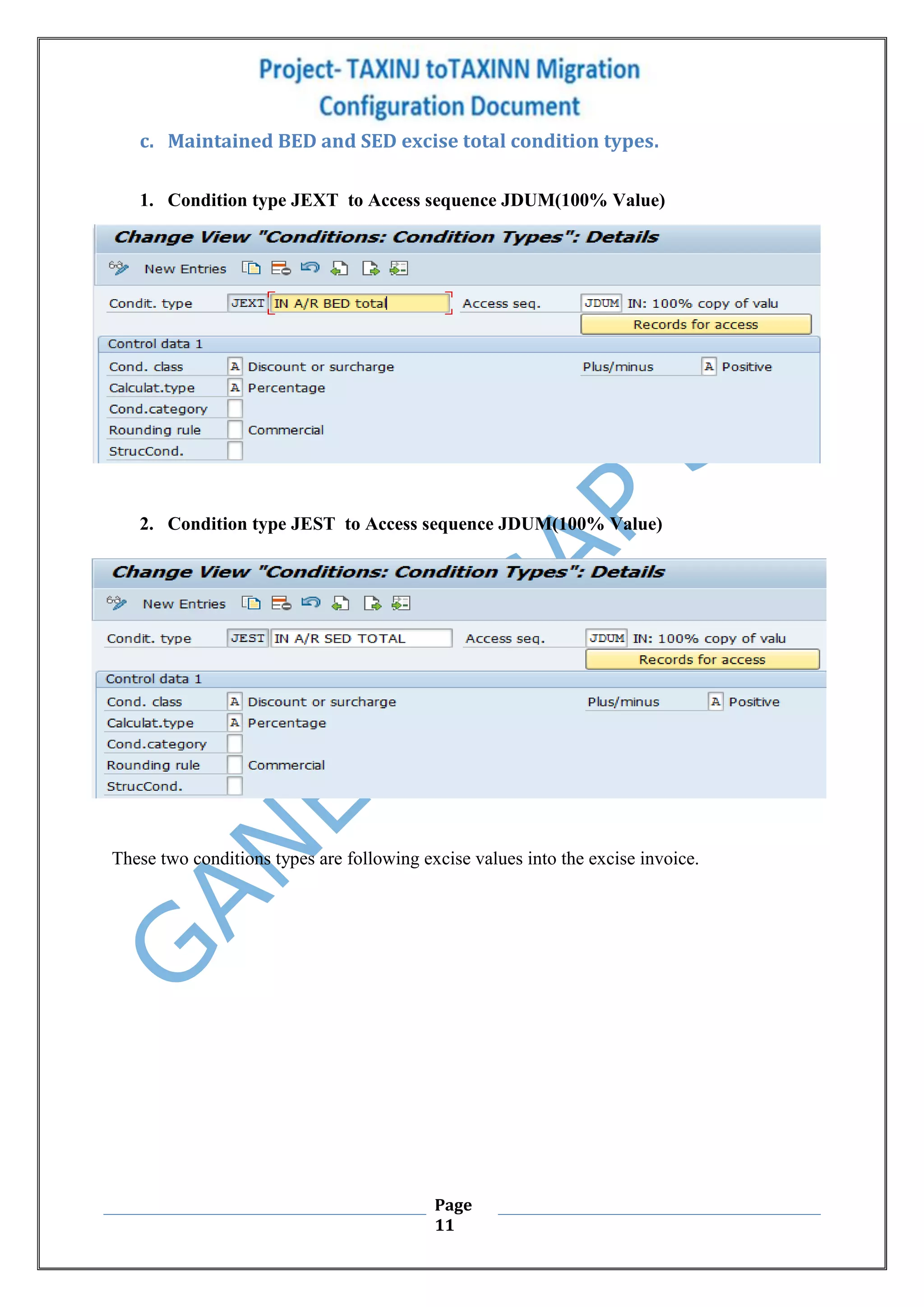 Page
11
c. Maintained BED and SED excise total condition types.
1. Condition type JEXT to Access sequence JDUM(100% Value)
2. Condition type JEST to Access sequence JDUM(100% Value)
These two conditions types are following excise values into the excise invoice.
 