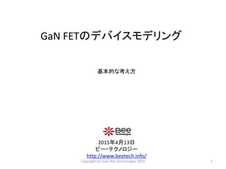 GaN FETのデバイスモデリング
2015年4月13日
ビー・テクノロジー
http://www.beetech.info/
1Copyright (C) Siam Bee Technologies 2015
基本的な考え方
 