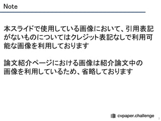 Note 
3
 
本スライドで使用している画像において、引用表記
がないものについてはクレジット表記なしで利用可
能な画像を利用しております 
 
論文紹介ページにおける画像は紹介論文中の 
画像を利用しているため、省略しております 
 