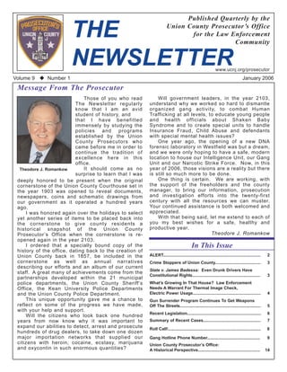 Published Quarterly by the

                        THE                                           Union County Prosecutor’s Office
                                                                             for the Law Enforcement
                                                                                          Community


                        NEWSLETTER                                                                           www.ucnj.org/prosecutor
Volume 9     Number 1                                                                                                              January 2006
 Message From The Prosecutor
                                                             Will government leaders, in the year 2103,
                              Those of you who read
                                                         understand why we worked so hard to dismantle
                          The Newsletter regularly
                                                         organized gang activity, to combat Human
                          know that I am an avid
                                                         Trafficking at all levels, to educate young people
                          student of history, and
                                                         and health officials about Shaken Baby
                          that I have benefitted
                                                         Syndrome and to create special units to handle
                          immensely by studying the
                                                         Insurance Fraud, Child Abuse and defendants
                          policies   and    programs
                                                         with special mental health issues?
                          established by the Union
                                                             One year ago, the opening of a new DNA
                          County Prosecutors who
                                                         forensic laboratory in Westfield was but a dream,
                          came before me in order to
                                                         and we were only hoping to have a safe, modern
                          continue the tradition of
                                                         location to house our Intelligence Unit, our Gang
                          excellence here in this
                                                         Unit and our Narcotic Strike Force. Now, in this
                          office.
                                                         year of 2006, those visions are a reality but there
                              It should come as no
  Theodore J. Romankow
                                                         is still so much more to be done.
                          surprise to learn that I was
                                                             One thing is certain. We are working, with
 deeply honored to be present when the original
                                                         the support of the freeholders and the county
 cornerstone of the Union County Courthouse set in
                                                         manager, to bring our information, prosecution
 the year 1903 was opened to reveal documents,
                                                         and investigation efforts into the twenty-first
 newspapers, coins and schematic drawings from
                                                         century with all the resources we can muster.
 our government as it operated a hundred years
                                                         Your continued assistance is both welcomed and
 ago.
                                                         appreciated.
     I was honored again over the holidays to select
                                                             With that being said, let me extend to each of
 yet another series of items to be placed back into
                                                         you my best wishes for a safe, healthy and
 the cornerstone to give county residents a
                                                         productive year.
 historical snapshot of the Union County
                                                                                     Theodore J. Romankow
 Prosecutor’s Office when the cornerstone is re-
 opened again in the year 2103.
                                                                                          In This Issue
     I ordered that a specially bound copy of the
 history of the office, dating back to the creation of
                                                         ALERT...................................................................................     2
 Union County back in 1857, be included in the
 cornerstone as well as annual narratives                Crime Stoppers of Union County.......................................                       3
 describing our efforts and an album of our current
                                                         State v. James Badessa: Even Drunk Drivers Have
 staff. A great many of achievements come from the
                                                         Constitutional Rights..........................................................              3
 partnerships developed within the 21 municipal
                                                         What’s Growing In That House? Law Enforcement
 police departments, the Union County Sheriff’s
                                                         Needs A Warrant For Thermal Image Check,
 Office, the Kean University Police Departments
                                                         Electric Power Usage..........................................................               4
 and the Union County Police Department.
     This unique opportunity gave me a chance to         Gun Surrender Program Continues To Get Weapons
 reflect on some of the progress we have made,           Off The Streets.....................................................................         5
 with your help and support.
                                                         Recent Legislation...............................................................            6
     Will the citizens who look back one hundred
                                                         Summary of Recent Cases.................................................                    7
 years from now know why it was important to
 expand our abilities to detect, arrest and prosecute    Roll Call!...............................................................................   8
 hundreds of drug dealers, to take down one dozen
 major importation networks that supplied our            Gang Hotline Phone Number.............................................                      9
 citizens with heroin, cocaine, ecstasy, marijuana       Union County Prosecutor’s Office:
 and oxycontin in such enormous quantities?              A Historical Perspective.....................................................               14