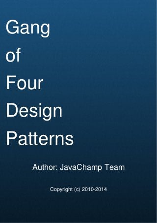 Cover Page
Gang
of
Four
Design
Patterns
Author: JavaChamp Team
Copyright (c) 2010-2014
 