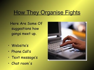 How They Organise Fights Here Are Some Of suggestions how gangs meet up. Website’s  Phone Call’s Text message’s  Chat room's  