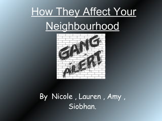 How They Affect Your Neighbourhood   By  Nicole , Lauren , Amy , Siobhan. 
