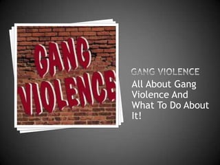 Gang Violence All About Gang ViolenceAnd What To Do About It! 
