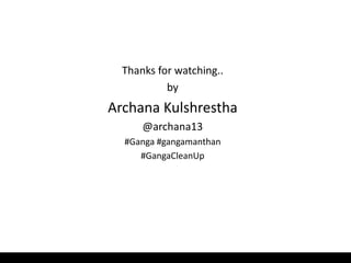 Thanks for watching..
by
Archana Kulshrestha
@archana13
#Ganga #gangamanthan
#GangaCleanUp
 
