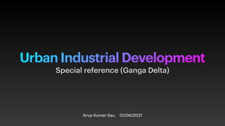 Urban Industrial Development
Arup Kumar Sau. 01/06/2021
Special reference (Ganga Delta)
 