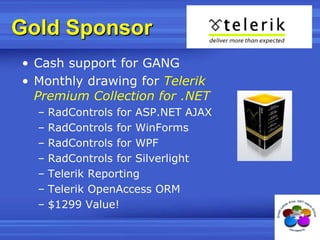 Gold SponsorCash support for GANGMonthly drawing for Telerik Premium Collection for .NETRadControls for ASP.NET AJAXRadControls for WinFormsRadControls for WPFRadControls for SilverlightTelerik ReportingTelerikOpenAccess ORM$1299 Value!