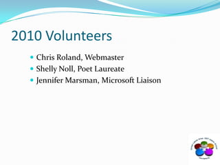 Chris Roland, WebmasterShelly Noll, Poet LaureateJennifer Marsman, Microsoft Liaison2010 Volunteers