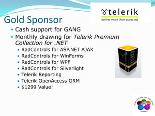 Gold SponsorCash support for GANGMonthly drawing for Telerik Premium Collection for .NETRadControls for ASP.NET AJAXRadControls for WinFormsRadControls for WPFRadControls for SilverlightTelerik ReportingTelerik OpenAccess ORM$1299 Value!