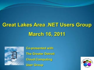 Great Lakes Area .NET Users Group March 16, 2011 Co-presented with The Greater Detroit Cloud Computing User Group 
