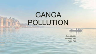 GANGA
POLLUTION
Submitted by
Siddhesh Patil
Rajat Patil
 