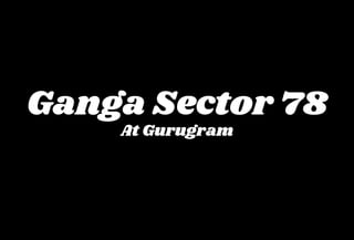 Ganga Sector 78
At Gurugram
 