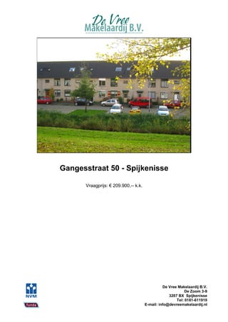 Gangesstraat 50 - Spijkenisse

      Vraagprijs: € 209.900,-- k.k.




                                                De Vree Makelaardij B.V.
                                                            De Zoom 3-9
                                                   3207 BX Spijkenisse
                                                       Tel: 0181-611919
                                      E-mail: info@devreemakelaardij.nl
 