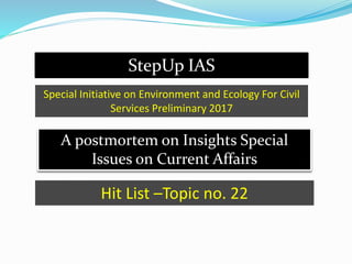 StepUp IAS
A postmortem on Insights Special
Issues on Current Affairs
Special Initiative on Environment and Ecology For Civil
Services Preliminary 2017
Hit List –Topic no. 22
 